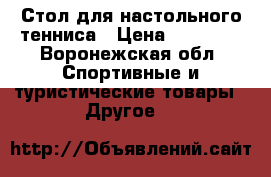 Стол для настольного тенниса › Цена ­ 10 000 - Воронежская обл. Спортивные и туристические товары » Другое   